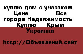 куплю дом с участком › Цена ­ 300 000 - Все города Недвижимость » Куплю   . Крым,Украинка